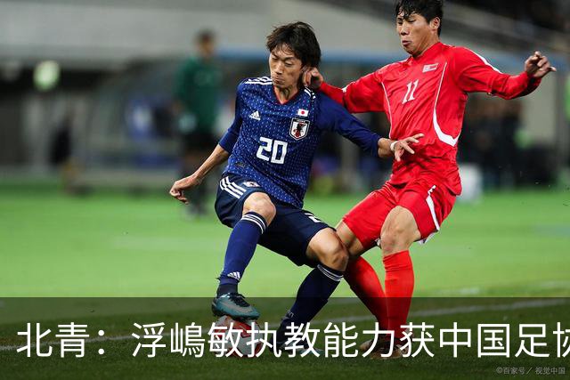 北青：浮嶋敏执教能力获中国足协认可，留任U17国足顺理成章