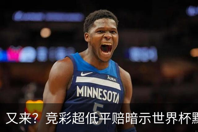 又来？竞彩超低平赔暗示世界杯默契球再现！