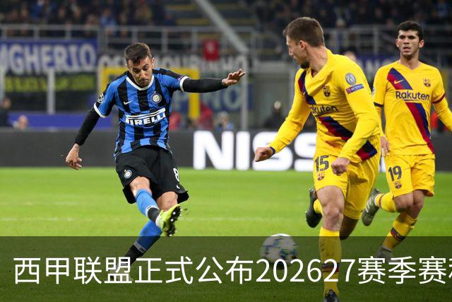 西甲联盟正式公布2026/27赛季赛程