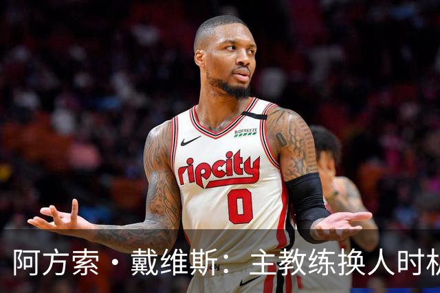 阿方索·戴维斯：主教练换人时机恰到好处，最终助我们获胜