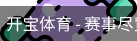开宝体育 - 赛事尽览，尽在KaiBao SPORTS